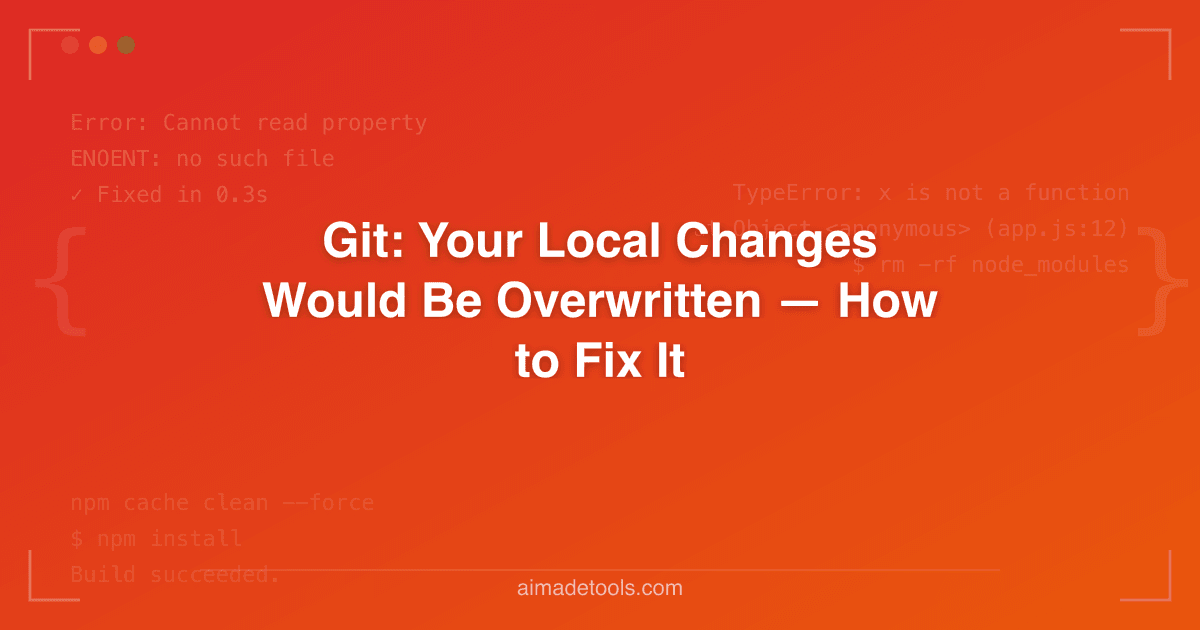 Git: Your Local Changes Would Be Overwritten — How to Fix It