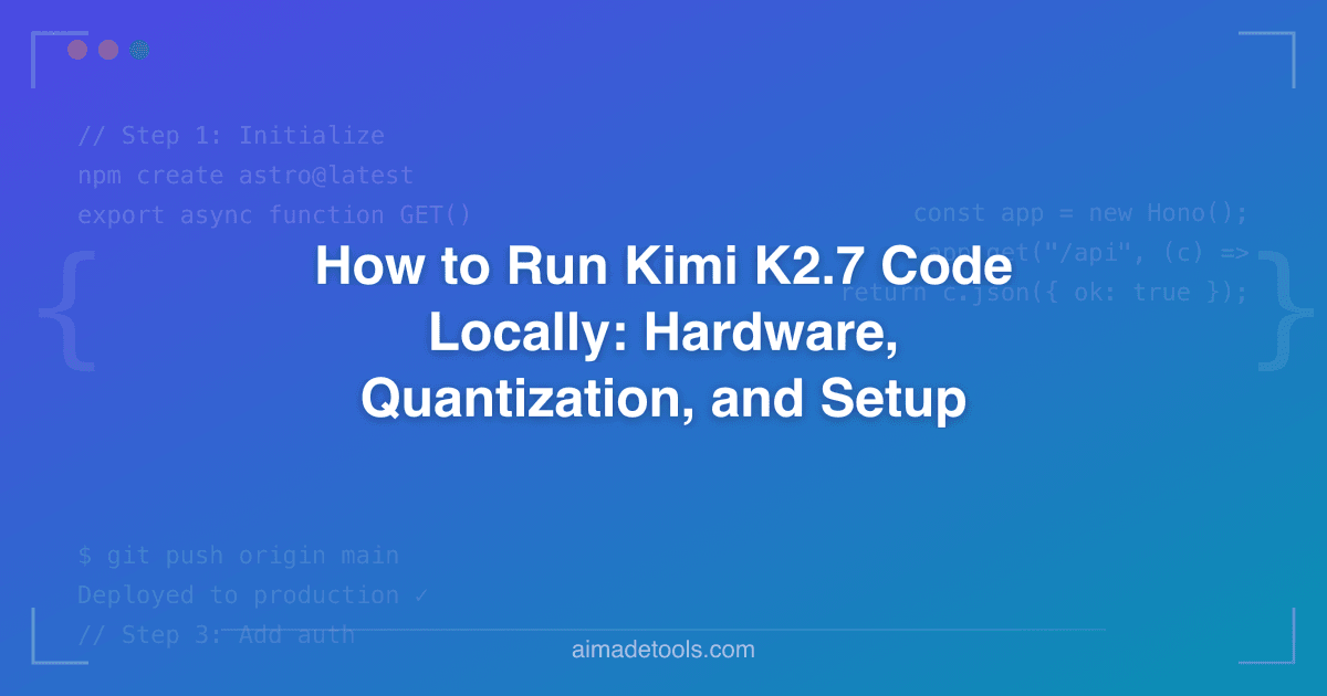 How to Run Kimi K2.7 Code Locally: Hardware, Quantization, and Setup (2026)